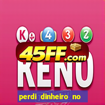 perdi dinheiro no jogo do tigre